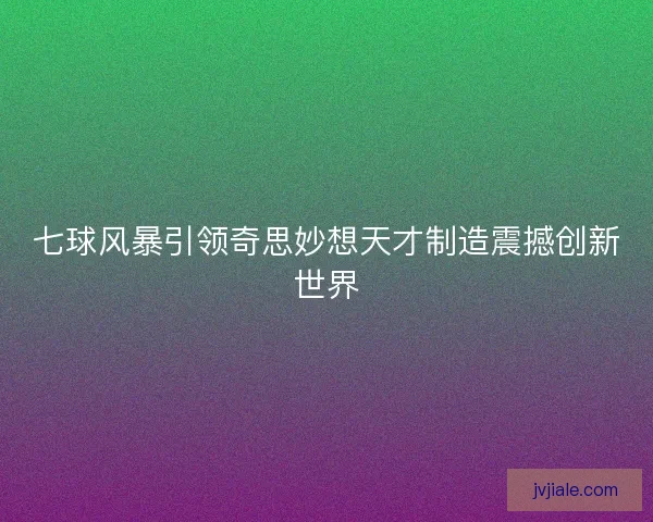 七球风暴引领奇思妙想天才制造震撼创新世界